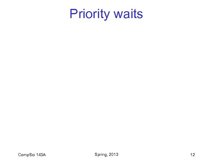 Priority waits Comp. Sci 143 A Spring, 2013 12 