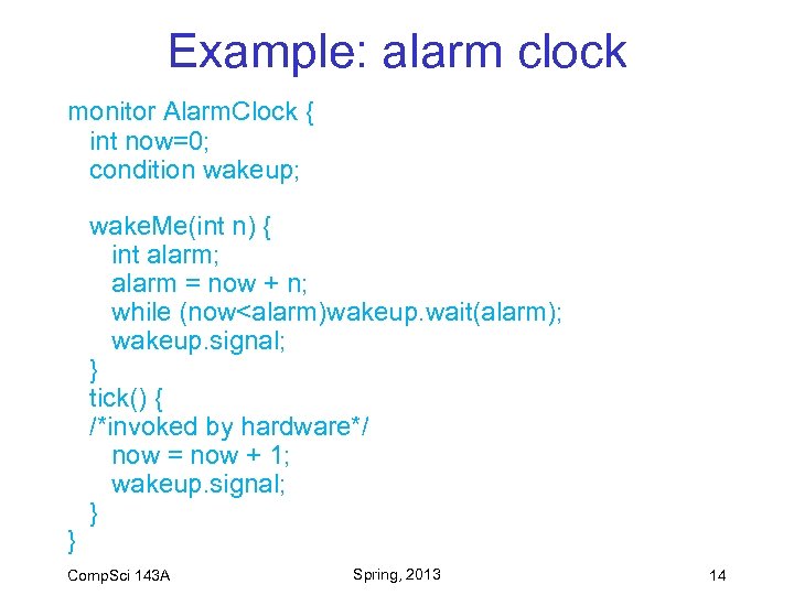 Example: alarm clock monitor Alarm. Clock { int now=0; condition wakeup; } wake. Me(int