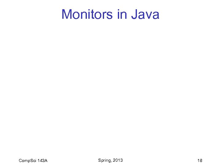 Monitors in Java Comp. Sci 143 A Spring, 2013 18 
