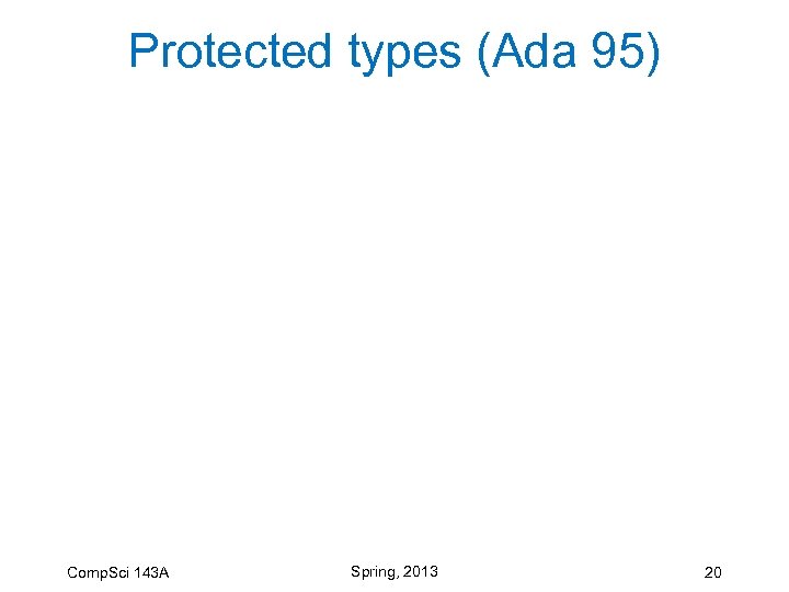 Protected types (Ada 95) Comp. Sci 143 A Spring, 2013 20 