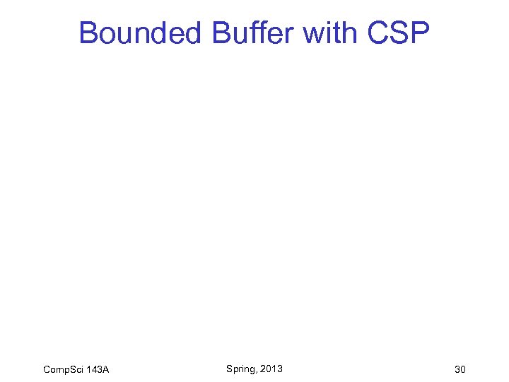 Bounded Buffer with CSP Comp. Sci 143 A Spring, 2013 30 