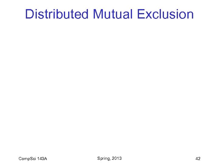 Distributed Mutual Exclusion Comp. Sci 143 A Spring, 2013 42 