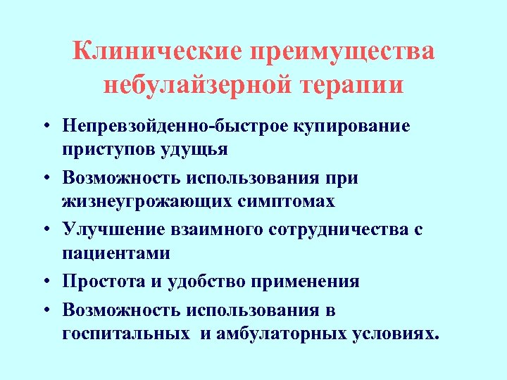 Клинические преимущества небулайзерной терапии • Непревзойденно-быстрое купирование приступов удущья • Возможность использования при жизнеугрожающих