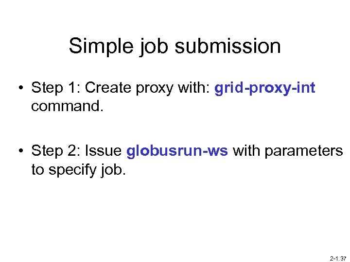 Simple job submission • Step 1: Create proxy with: grid-proxy-int command. • Step 2: