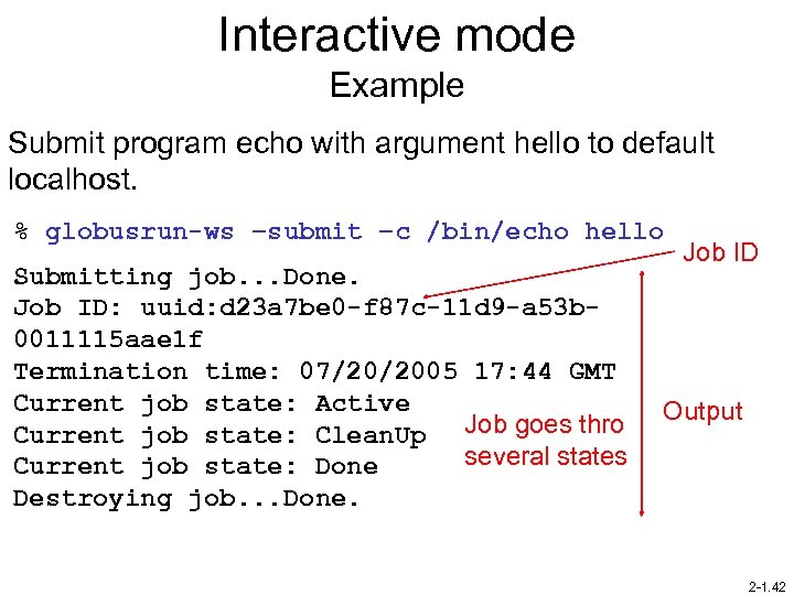 Interactive mode Example Submit program echo with argument hello to default localhost. % globusrun-ws