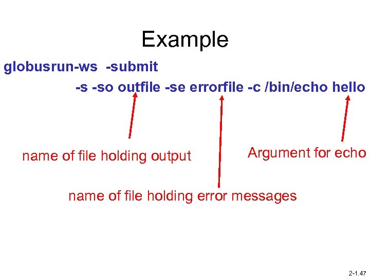 Example globusrun-ws -submit -s -so outfile -se errorfile -c /bin/echo hello name of file