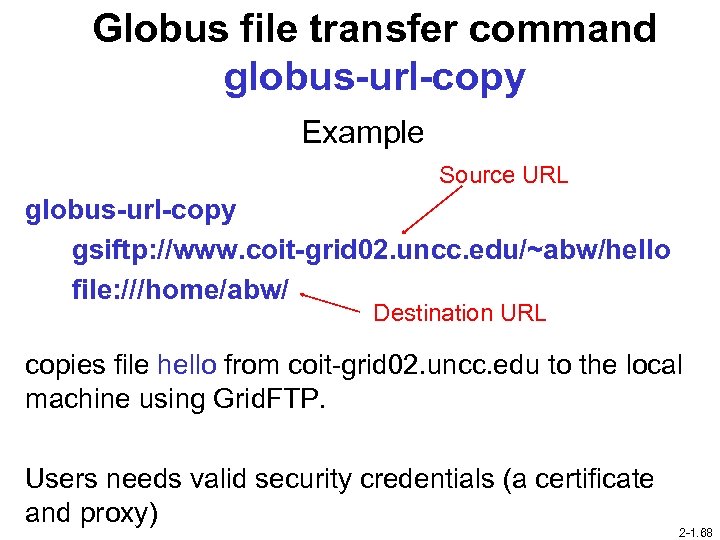 Globus file transfer command globus-url-copy Example Source URL globus-url-copy gsiftp: //www. coit-grid 02. uncc.