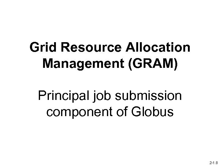 Grid Resource Allocation Management (GRAM) Principal job submission component of Globus 2 -1. 8