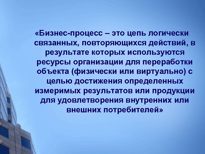  «Бизнес-процесс – это цепь логически связанных, повторяющихся действий, в результате которых используются ресурсы