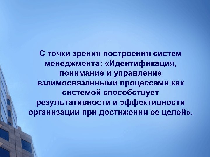С точки зрения построения систем менеджмента: «Идентификация, понимание и управление взаимосвязанными процессами как системой