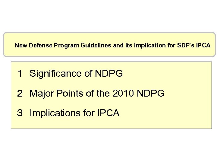 New Defense Program Guidelines and its implication for SDF’s IPCA １　Significance of NDPG ２　Major