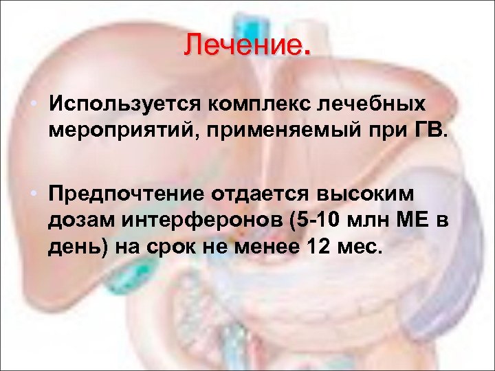 Лечение. • Используется комплекс лечебных мероприятий, применяемый при ГВ. • Предпочтение отдается высоким дозам