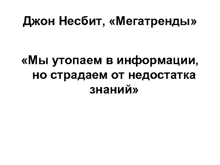 Джон Несбит, «Мегатренды» «Мы утопаем в информации, но страдаем от недостатка знаний» 