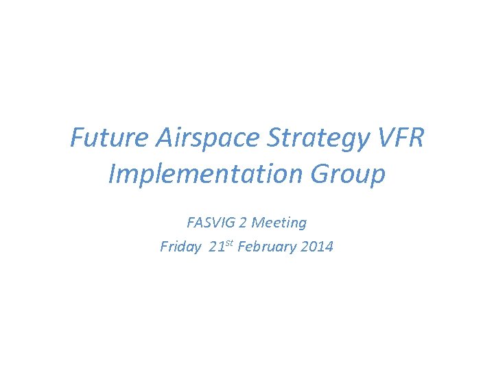 Future Airspace Strategy VFR Implementation Group FASVIG 2 Meeting Friday 21 st February 2014