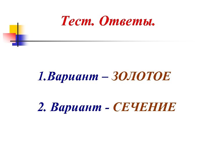 Тест. Ответы. 1. Вариант – ЗОЛОТОЕ 2. Вариант - СЕЧЕНИЕ 