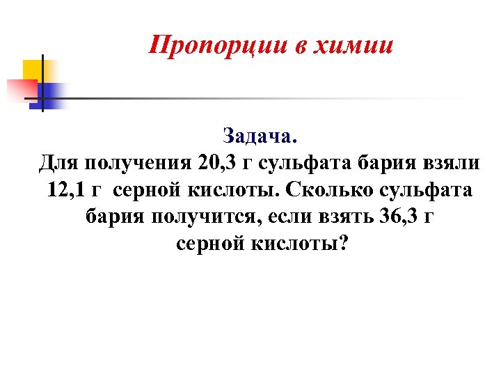 Пропорции в химии Задача. Для получения 20, 3 г сульфата бария взяли 12, 1