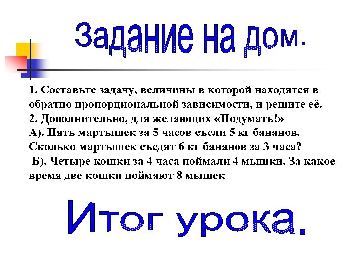 1. Составьте задачу, величины в которой находятся в обратно пропорциональной зависимости, и решите её.
