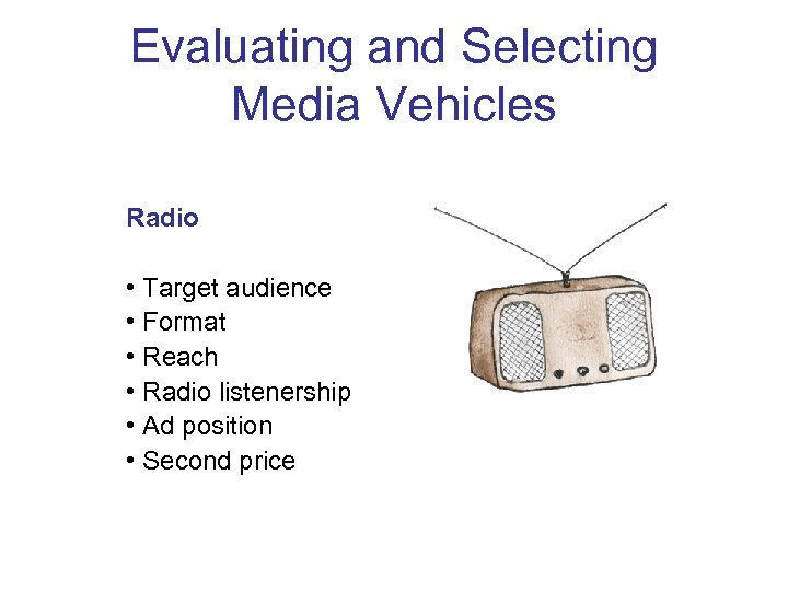 Evaluating and Selecting Media Vehicles Radio • Target audience • Format • Reach •