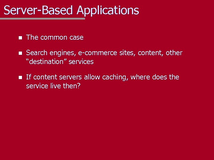 Server-Based Applications n The common case n Search engines, e-commerce sites, content, other “destination”