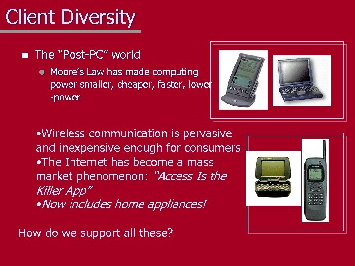 Client Diversity n The “Post-PC” world l Moore’s Law has made computing power smaller,
