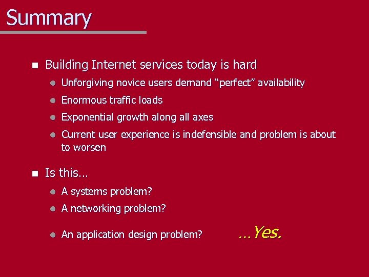 Summary n Building Internet services today is hard l l Enormous traffic loads l