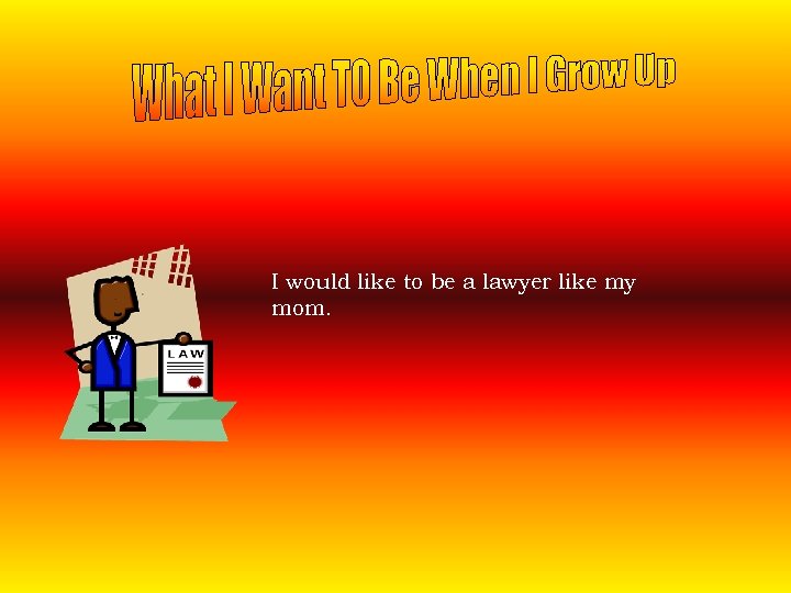 I would like to be a lawyer like my mom. 