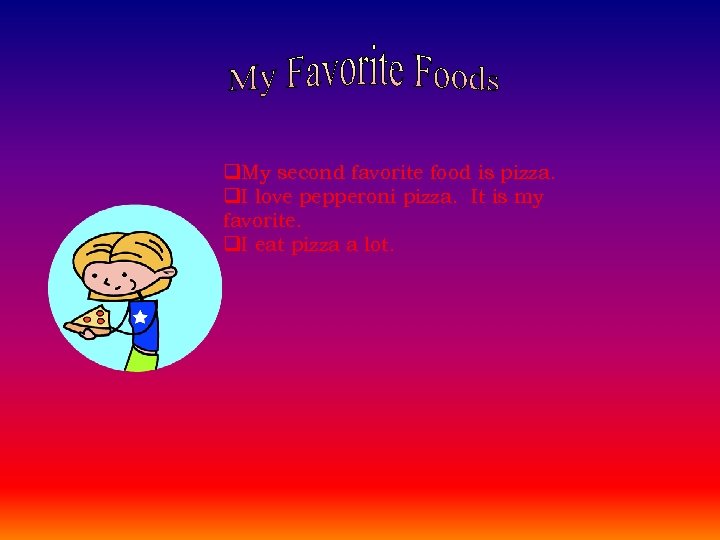 q. My second favorite food is pizza. q. I love pepperoni pizza. It is