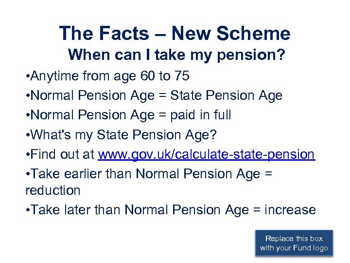 The Facts – New Scheme When can I take my pension? • Anytime from