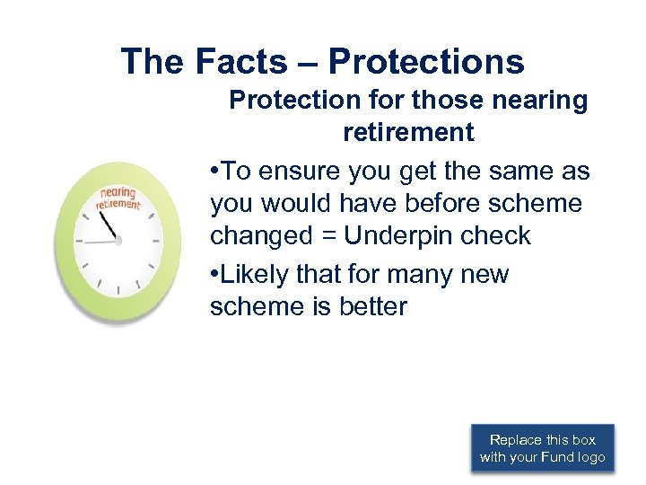 The Facts – Protections Protection for those nearing retirement • To ensure you get