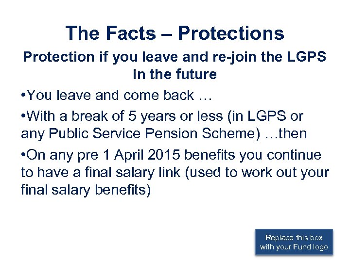 The Facts – Protections Protection if you leave and re-join the LGPS in the
