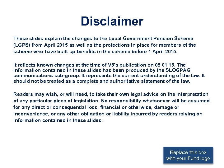 Disclaimer These slides explain the changes to the Local Government Pension Scheme (LGPS) from