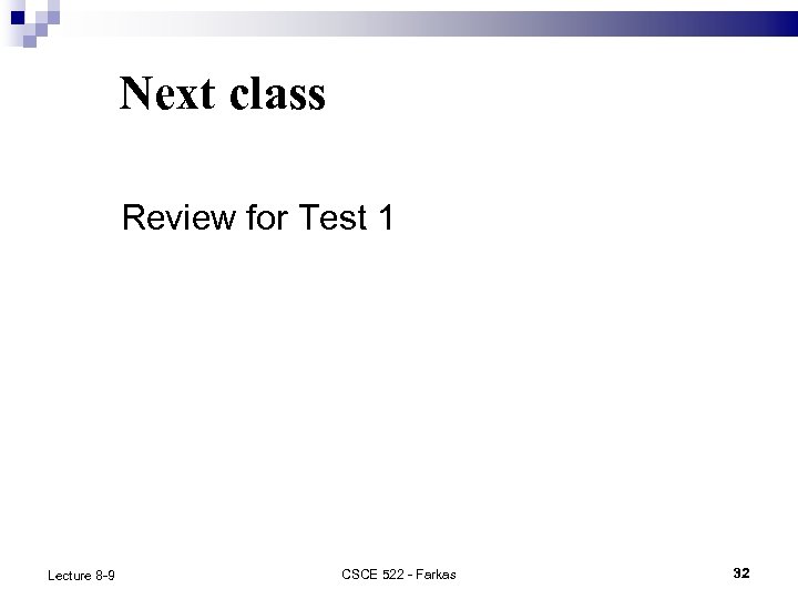 Next class Review for Test 1 Lecture 8 -9 CSCE 522 - Farkas 32