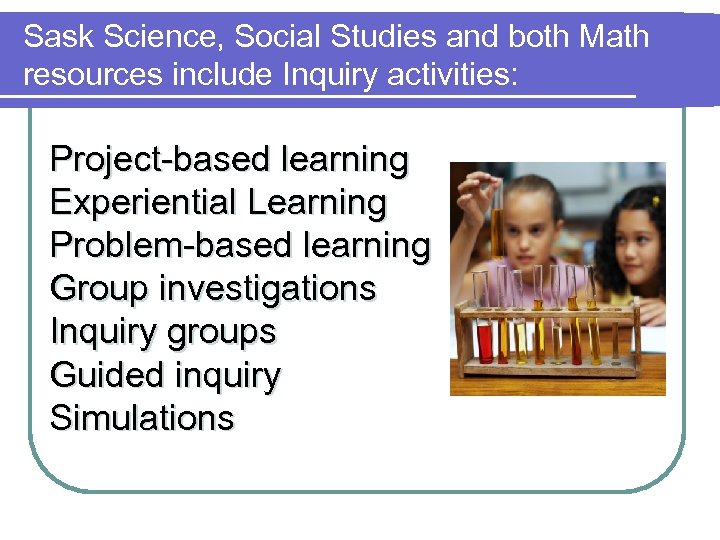 Sask Science, Social Studies and both Math resources include Inquiry activities: Project-based learning Experiential