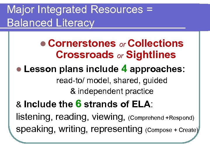 Major Integrated Resources = Balanced Literacy l Cornerstones or Collections Crossroads or Sightlines l