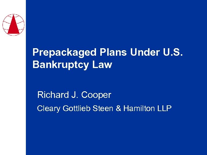 Prepackaged Plans Under U. S. Bankruptcy Law Richard J. Cooper Cleary Gottlieb Steen &