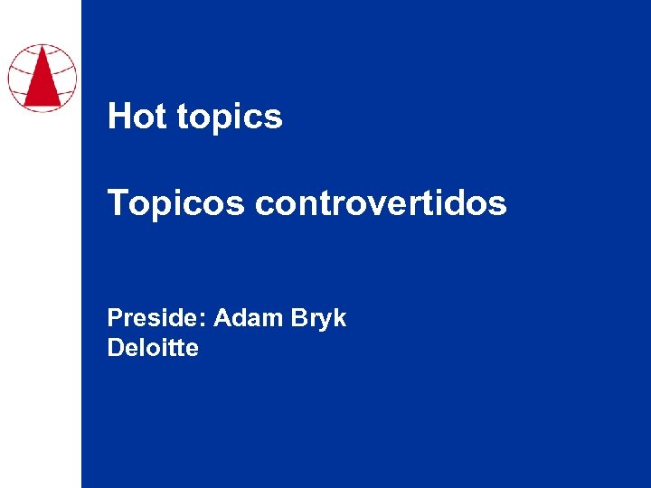 Hot topics Topicos controvertidos Preside: Adam Bryk Deloitte 