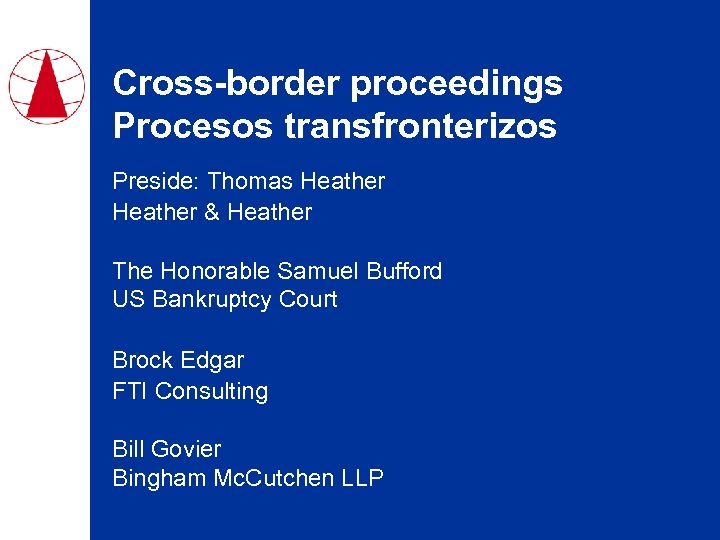 Cross-border proceedings Procesos transfronterizos Preside: Thomas Heather & Heather The Honorable Samuel Bufford US