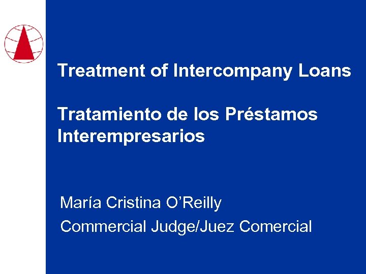 Treatment of Intercompany Loans Tratamiento de los Préstamos Interempresarios María Cristina O’Reilly Commercial Judge/Juez