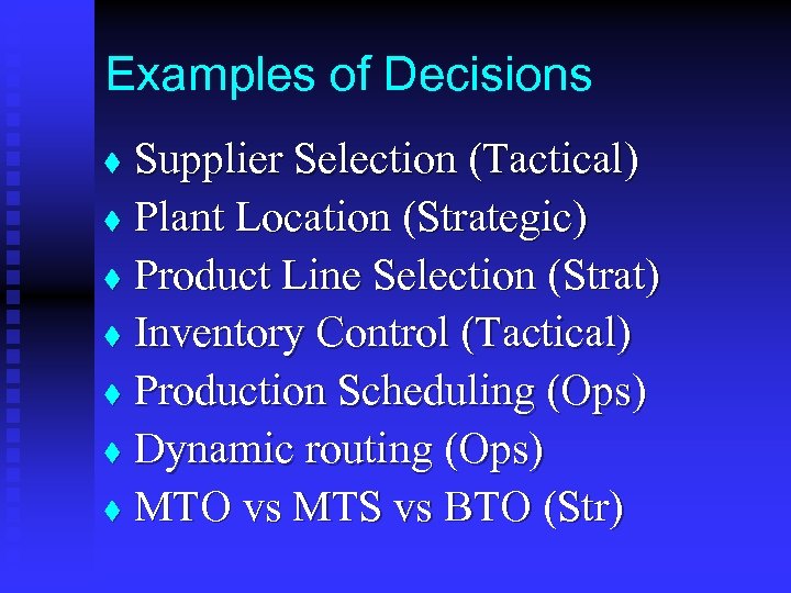 Examples of Decisions Supplier Selection (Tactical) t Plant Location (Strategic) t Product Line Selection