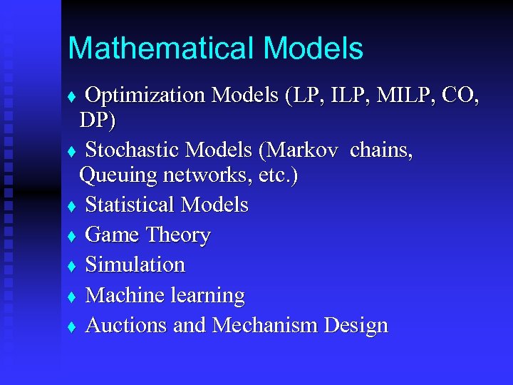 Mathematical Models Optimization Models (LP, ILP, MILP, CO, DP) t Stochastic Models (Markov chains,
