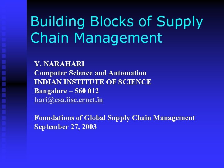 Building Blocks of Supply Chain Management Y. NARAHARI Computer Science and Automation INDIAN INSTITUTE