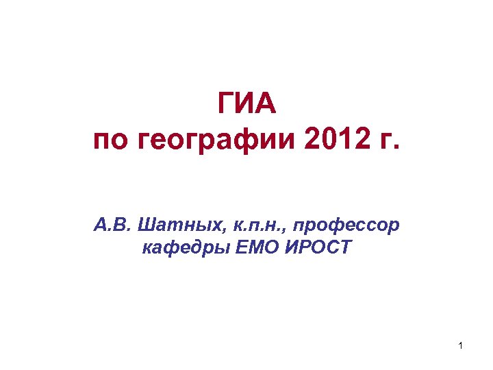 ГИА по географии 2012 г. А. В. Шатных, к. п. н. , профессор кафедры