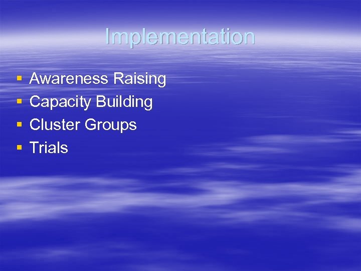 Implementation § § Awareness Raising Capacity Building Cluster Groups Trials 