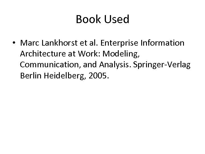 Book Used • Marc Lankhorst et al. Enterprise Information Architecture at Work: Modeling, Communication,