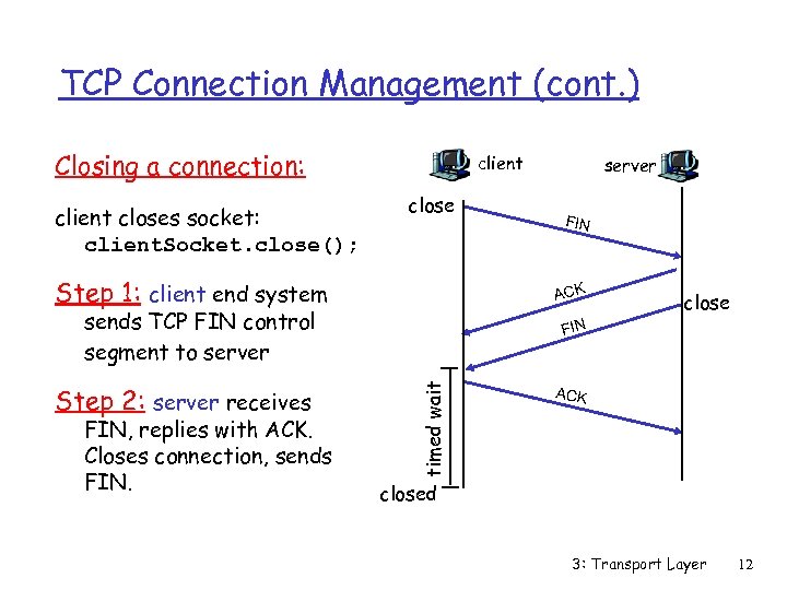 TCP Connection Management (cont. ) Closing a connection: client closes socket: client. Socket. close();
