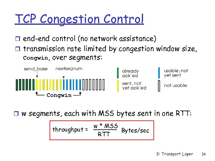 TCP Congestion Control r end-end control (no network assistance) r transmission rate limited by