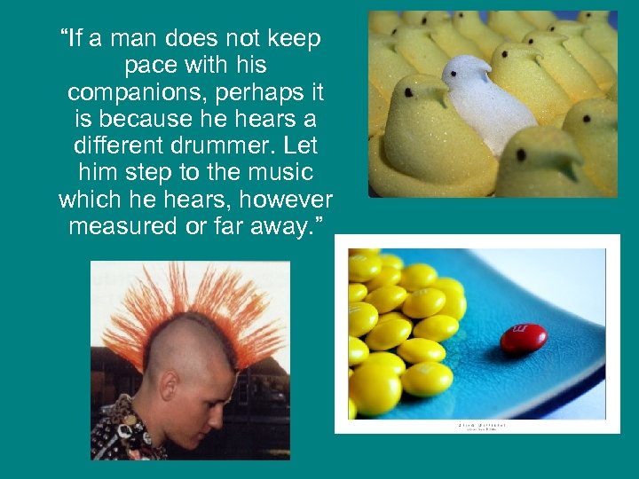 “If a man does not keep pace with his companions, perhaps it is because