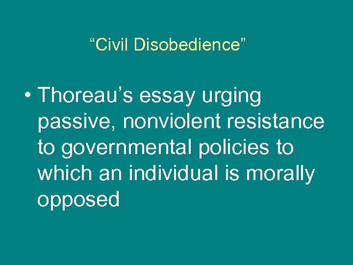 “Civil Disobedience” • Thoreau’s essay urging passive, nonviolent resistance to governmental policies to which