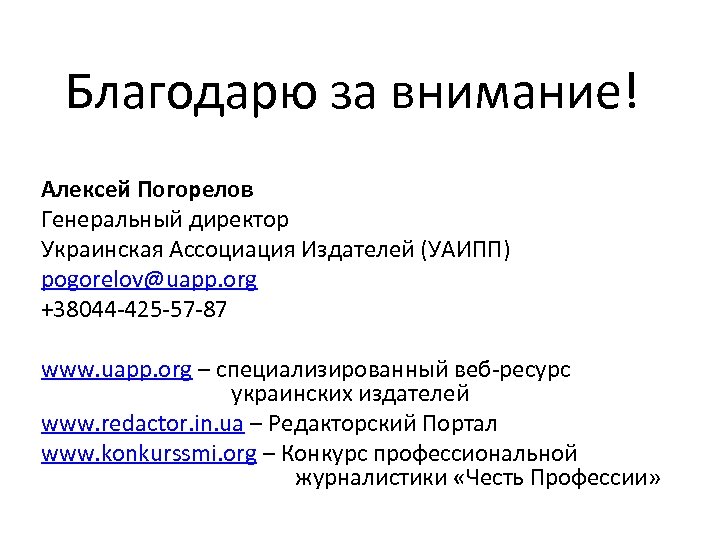 Благодарю за внимание! Алексей Погорелов Генеральный директор Украинская Ассоциация Издателей (УАИПП) pogorelov@uapp. org +38044