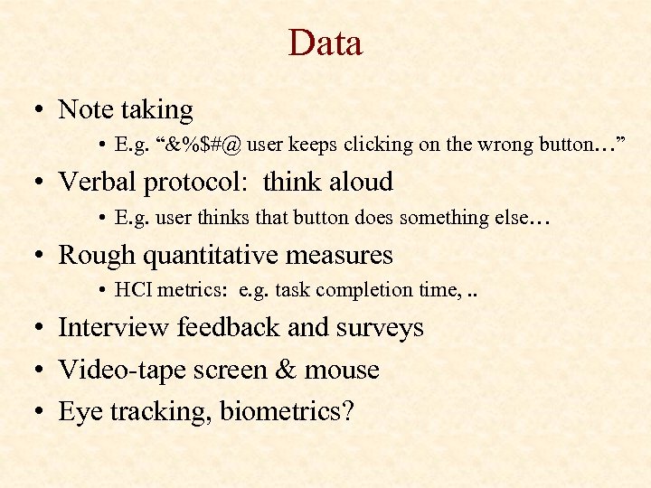Data • Note taking • E. g. “&%$#@ user keeps clicking on the wrong